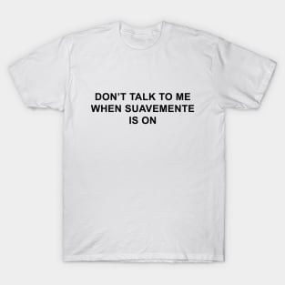 Don't Talk To Me When Suavemente Is On T-Shirt